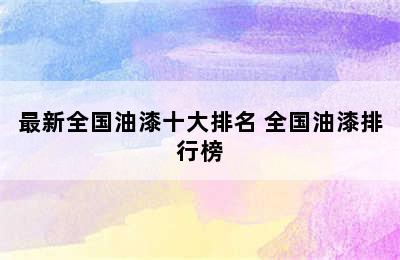 最新全国油漆十大排名 全国油漆排行榜